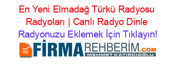 En+Yeni+Elmadağ+Türkü+Radyosu+Radyoları+|+Canlı+Radyo+Dinle Radyonuzu+Eklemek+İçin+Tıklayın!